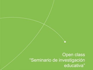 Open class
“Seminario de investigación
educativa”
 