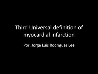Third Universal definition of
   myocardial infarction
   Por: Jorge Luis Rodríguez Lee
 