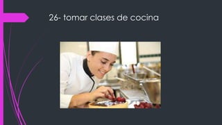 26- tomar clases de cocina
 
