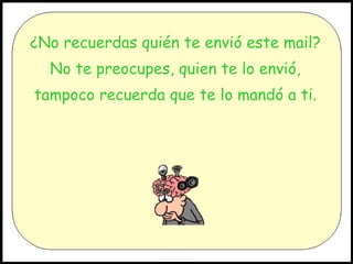 ¿No recuerdas quién te envió este mail? No te preocupes, quien te lo envió, tampoco recuerda que te lo mandó a ti.