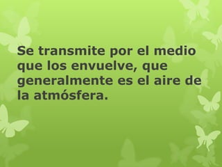 Se transmite por el medio
que los envuelve, que
generalmente es el aire de
la atmósfera.
 