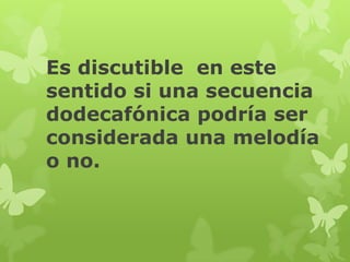 Es discutible en este
sentido si una secuencia
dodecafónica podría ser
considerada una melodía
o no.
 