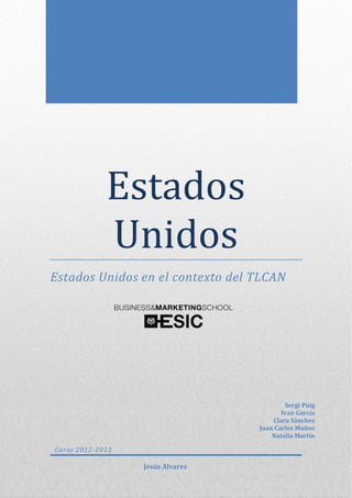 Estados
Unidos
Estados Unidos en el contexto del TLCAN
Curso 2012-2013
Sergi Puig
Ivan García
Clara Sánchez
Juan Carlos Muñoz
Natalia Martín
Jesús Alvarez
 