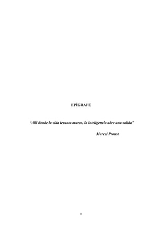 II
EPÍGRAFE
“Allí donde la vida levanta muros, la inteligencia abre una salida”
Marcel Proust
 