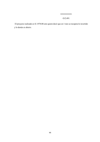 44
=S/2.491
El proyecto realizado es S/.1978.00 esto quiere decir que en 1 mes se recupera lo invertido
y lo demás es ahorro.
 
