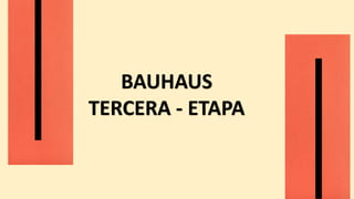 BAUHAUS
TERCERA - ETAPA
 