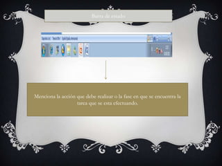 Barra de estado




Menciona la acción que debe realizar o la fase en que se encuentra la
                   tarea que se esta efectuando.
 