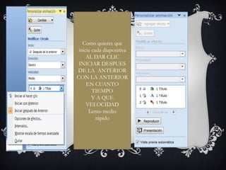 Como quieres que
 inicie cada diapositiva
     AL DAR CLIC
 INICIAR DESPUES
DE LA ANTERIOR
CON LA ANTERIOR
     EN CUANTO
        TIEMPO
        Y A QUE
     VELOCIDAD
      Lento medio
          rápido
 