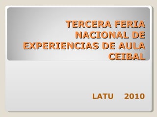 TERCERA FERIA NACIONAL DE EXPERIENCIAS DE AULA CEIBAL LATU  2010 