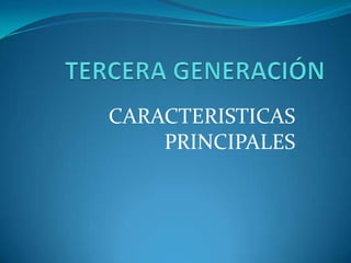 TERCERA GENERACIÓN CARACTERISTICAS PRINCIPALES 