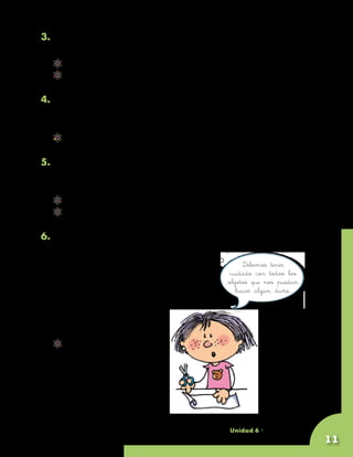 3. Clasifiquen las frutas por colores. Agrupen las que tienen
	 el mismo color.
     	 ¿Alguna fruta quedó sola?
     	 ¿Qué sentido utilizaron para hacer la agrupación?

4. Toquen las frutas una por una y decidan si son duras o
   blandas, y hagan dos grupos llamados “frutas duras” y
   “frutas blandas”.
     	 ¿Cómo decidieron cuál era dura y cuál blanda?

5. De nuevo toquen todas las frutas y determinen cuáles son
   lisas y cuáles son ásperas o rugosas. Separen las frutas lisas
   de las ásperas.
     	 ¿Utilizaron el mismo sentido que en el ejercicio anterior?
     	 ¿Utilizaron varios sentidos a la vez?

6. Con tus compañeros prepara las frutas para hacer
   una ensalada. Deben lavarlas bien, pelarlas y,
   con ayuda del profesor, cortarlas con mucho       Debemos tener
   cuidado. Cuando terminen, escojan a un        cuidado con todos los
   niño para que se tape los ojos, denle        objetos que nos puedan
                                                   hacer algún daño.
   un trozo de fruta sin decirle cuál es
   para que él trate de
   identificarla. Repitan el
   ejercicio con dos niños más.
     	 ¿Qué órganos de los
       sentidos utilizaron para
       la preparación de la
       ensalada y para la
   	 adivinanza?



                                                   Unidad 6 - Guía 18 A
                                                                          11
 