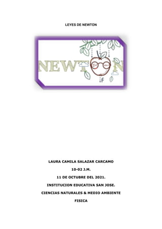 LEYES DE NEWTON
LAURA CAMILA SALAZAR CARCAMO
10-02 J.M.
11 DE OCTUBRE DEL 2021.
INSTITUCION EDUCATIVA SAN JOSE.
CIENCIAS NATURALES & MEDIO AMBIENTE
FISICA
 
