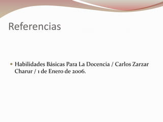 Referencias

 Habilidades Básicas Para La Docencia / Carlos Zarzar

Charur / 1 de Enero de 2006.

 