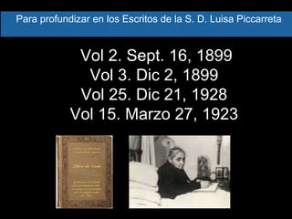Para profundizar en los Escritos de la S. D. Luisa Piccarreta
Vol 2. Sept. 16, 1899
Vol 3. Dic 2, 1899
Vol 25. Dic 21, 1928
Vol 15. Marzo 27, 1923
 