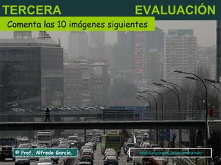 TERCERA   EVALUACIÓN Comenta las 10 imágenes siguientes © Prof. Alfredo García. http:// algargos.lacoctelera.net / 