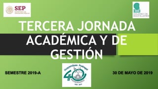 TERCERA JORNADA
ACADÉMICA Y DE
GESTIÓN
SEMESTRE 2019-A 30 DE MAYO DE 2019
 