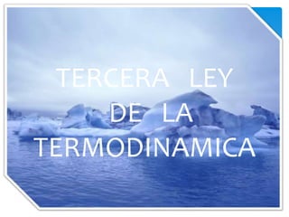 TERCERA LEY
DE LA
TERMODINAMICA
 