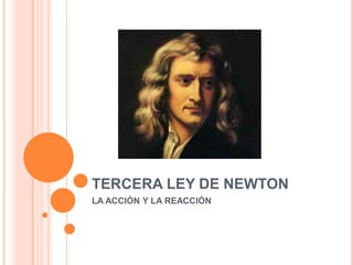 TERCERA LEY DE NEWTON 
LA ACCIÓN Y LA REACCIÓN 
 