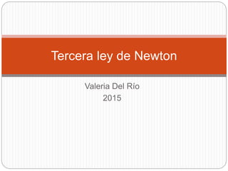 Valeria Del Río
2015
Tercera ley de Newton
 