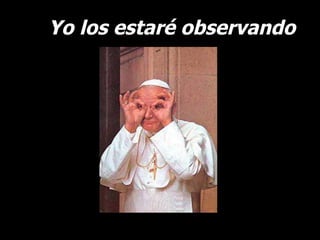 Yo los estaré observando 
