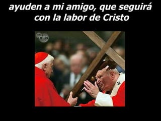 ayuden a mi amigo, que seguirá  con la labor de Cristo 