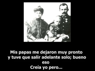 Mis papas me dejaron muy pronto y tuve que salir adelante solo; bueno eso  Creía yo pero... 