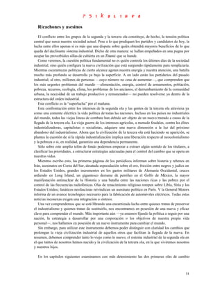 Ricachones y asesinos
   El conflicto entre los grupos de la segunda y la tercera ola constituye, de hecho, la tensión política
central que surca nuestra sociedad actual. Pese a lo que prediquen los partidos y candidatos de hoy, la
lucha entre ellos apenas si es más que una disputa sobre quién obtendrá mayores beneficios de lo que
queda del declinante sistema industrial. Dicho de otra manera: se hallan empeñados en una pugna por
ocupar las proverbiales sillas de cubierta en un Titanic que se hunde.
   Como veremos, la cuestión política fundamental no es quién controla los últimos días de la sociedad
industrial, sino quién configura la nueva civilización que está surgiendo rápidamente para remplazaría.
Mientras escaramuzas políticas de cierto alcance agotan nuestra energía y nuestra atención, una batalla
mucho más profunda se desarrolla ya bajo la superficie. A un lado están los partidarios del pasado
industrial; al otro, millones de personas —cuyo número no cesa de aumentar—, que comprenden que
los más urgentes problemas del mundo —alimentación, energía, control de armamentos, población,
pobreza, recursos, ecología, clima, los problemas de los ancianos, el derrumbamiento de la comunidad
urbana, la necesidad de un trabajo productivo y remunerador— no pueden resolverse ya dentro de la
estructura del orden industrial.
   Este conflicto es la “superlucha” por el mañana.
   Esta confrontación entre los intereses de la segunda ola y las gentes de la tercera ola atraviesa ya
como una comente eléctrica la vida política de todas las naciones. Incluso en los países no industriales
del mundo, todas las viejas líneas de combate han debido ser objeto de un nuevo trazado a causa de la
llegada de la tercera ola. La vieja guerra de los intereses agrícolas, a menudo feudales, contra las élites
industrializadoras, capitalistas o socialistas, adquiere una nueva dimensión a la luz del próximo
abandono del industrialismo. Ahora que la civilización de la tercera ola está haciendo su aparición, se
plantea la cuestión de si la rápida industrialización implica una liberación respecto al neocolonialismo
y la pobreza o si, en realidad, garantiza una dependencia permanente.
   Sólo sobre este amplio telón de fondo podernos empezar a extraer algún sentido de los titulares, a
clasificar las prioridades, a estructurar estrategias adecuadas para el control del cambio que se opera en
nuestras vidas.
   Mientras escribo esto, las primeras páginas de los periódicos informan sobre histeria y rehenes en
Irán, asesinatos en Corea del Sur, desatada especulación sobre el oro, fricción entre negros y judíos en
los Estados Unidos, grandes incrementos en los gastos militares de Alemania Occidental, cruces
ardiendo en Long Island, un gigantesco derrame de petróleo en el Golfo de México, la mayor
manifestación antinuclear de la Historia y una batalla entre las naciones ricas y las pobres por el
control de las frecuencias radiofónicas. Olas de renacimiento religioso rompen sobre Libia, Siria y los
Estados Unidos; fanáticos neofascistas reivindican un asesinato político en París. Y la General Motors
informa de un avance tecnológico necesario para la fabricación de automóviles eléctricos. Todas estas
noticias inconexas exigen una integración o síntesis.
   Una vez comprendemos que se está librando una encarnizada lucha entre quienes tratan de preservar
el industrialismo y quienes tratan de sustituirlo, nos encontramos en posesión de una nueva y eficaz
clave para comprender el mundo. Más importante aún —ya estemos fijando la política a seguir por una
nación, la estrategia a desarrollar por una corporación o los objetivos de nuestra propia vida
personal—, nos hallamos en posesión de un nuevo instrumento para cambiar el mundo.
   Sin embargo, para utilizar este instrumento debemos poder distinguir con claridad los cambios que
prolongan la vieja civilización industrial de aquellos otros que facilitan la llegada de la nueva. En
resumen, debemos comprender tanto lo viejo como lo nuevo, el sistema industrial de la segunda ola en
el que tantos de nosotros hemos nacido y la civilización de la tercera ola, en la que viviremos nosotros
y nuestros hijos.

  En los capítulos siguientes examinamos con más detenimiento las dos primeras olas de cambio



                                                                                                        14
 
