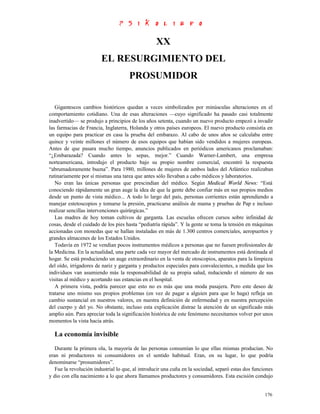 XX
                        EL RESURGIMIENTO DEL
                                     PROSUMIDOR


   Gigantescos cambios históricos quedan a veces simbolizados por minúsculas alteraciones en el
comportamiento cotidiano. Una de esas alteraciones —cuyo significado ha pasado casi totalmente
inadvertido— se produjo a principios de los años setenta, cuando un nuevo producto empezó a invadir
las farmacias de Francia, Inglaterra, Holanda y otros países europeos. El nuevo producto consistía en
un equipo para practicar en casa la prueba del embarazo. Al cabo de unos años se calculaba entre
quince y veinte millones el número de esos equipos que habían sido vendidos a mujeres europeas.
Antes de que pasara mucho tiempo, anuncios publicados en periódicos americanos proclamaban:
“¿Embarazada? Cuando antes lo sepas, mejor.” Cuando Warner-Lambert, una empresa
norteamericana, introdujo el producto bajo su propio nombre comercial, encontró la respuesta
“abrumadoramente buena”. Para 1980, millones de mujeres de ambos lados del Atlántico realizaban
rutinariamente por sí mismas una tarea que antes sólo llevaban a cabo médicos y laboratorios.
   No eran las únicas personas que prescindían del médico. Según Medical World News: “Está
conociendo rápidamente un gran auge la idea de que la gente debe confiar más en sus propios medios
desde un punto de vista médico... A todo lo largo del país, personas corrientes están aprendiendo a
manejar estetoscopios y tomarse la presión, practicarse análisis de mama y pruebas de Pap e incluso
realizar sencillas intervenciones quirúrgicas.”
   Las madres de hoy toman cultivos de garganta. Las escuelas ofrecen cursos sobre infinidad de
cosas, desde el cuidado de los pies hasta “pediatría rápida”. Y la gente se toma la tensión en máquinas
accionadas con monedas que se hallan instaladas en más de 1.300 centros comerciales, aeropuertos y
grandes almacenes de los Estados Unidos.
   Todavía en 1972 se vendían pocos instrumentos médicos a personas que no fuesen profesionales de
la Medicina. En la actualidad, una parte cada vez mayor del mercado de instrumentos está destinada al
hogar. Se está produciendo un auge extraordinario en la venta de otoscopios, aparatos para la limpieza
del oído, irrigadores de nariz y garganta y productos especiales para convalecientes, a medida que los
individuos van asumiendo más la responsabilidad de su propia salud, reduciendo el número de sus
visitas al médico y acortando sus estancias en el hospital.
   A primera vista, podría parecer que esto no es más que una moda pasajera. Pero este deseo de
tratarse uno mismo sus propios problemas (en vez de pagar a alguien para que lo haga) refleja un
cambio sustancial en nuestros valores, en nuestra definición de enfermedad y en nuestra percepción
del cuerpo y del yo. No obstante, incluso esta explicación distrae la atención de un significado más
amplio aún. Para apreciar toda la significación histórica de este fenómeno necesitamos volver por unos
momentos la vista hacia atrás.

  La economía invisible
   Durante la primera ola, la mayoría de las personas consumían lo que ellas mismas producían. No
eran ni productores ni consumidores en el sentido habitual. Eran, en su lugar, lo que podría
denominarse “prosumidores”.
   Fue la revolución industrial lo que, al introducir una cuña en la sociedad, separó estas dos funciones
y dio con ella nacimiento a lo que ahora llamamos productores y consumidores. Esta escisión condujo


                                                                                                     176
 