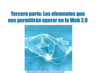Tercera parte: Los elementos que nos permitirán operar en la Web 2.0 www.blogopolis.cl/posts/2016-virtua-humanidad 
