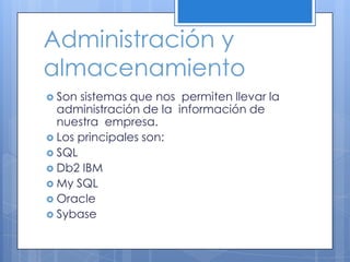 Administración y almacenamientoSon sistemas que nos  permiten llevar la  administración de la  información de  nuestra  empresa.Los principales son:SQLDb2 IBMMy SQLOracleSybase 
