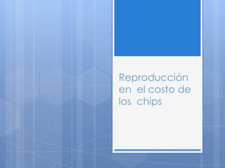 Reproducción en  el costo de los  chips,[object Object]