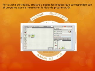Por la zona de trabajo, arrastre y suelte los bloques que corresponden con
el programa que se muestra en la Guía de programación
 