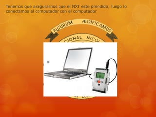 Tenemos que asegurarnos que el NXT este prendido; luego lo
conectamos al computador con el computador
 
