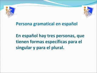 Persona gramatical en español En español hay tres personas, que tienen formas específicas para el singular y para el plural.   