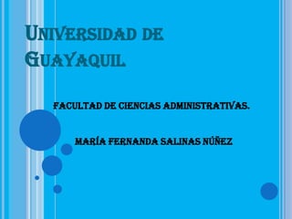 UNIVERSIDAD DE
GUAYAQUIL
  Facultad de Ciencias Administrativas.


      María Fernanda Salinas Núñez
 