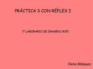 PRÁCTICA 3 CON RÉFLEX I

1º LABORARIO DE IMAGEN.( RSF)

Ilenia Blázquez

 