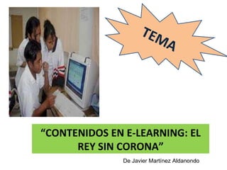 “ CONTENIDOS EN E-LEARNING: EL REY SIN CORONA” TEMA De Javier Martínez Aldanondo 