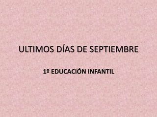 ULTIMOS DÍAS DE SEPTIEMBRE 
1º EDUCACIÓN INFANTIL 
 