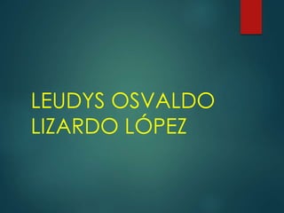LEUDYS OSVALDO
LIZARDO LÓPEZ
 
