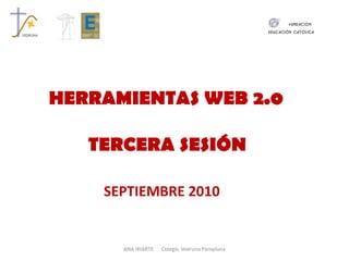 HERRAMIENTAS WEB 2.0 TERCERA SESIÓN SEPTIEMBRE 2010 ANA IRIARTE      Colegio Vedruna Pamplona 