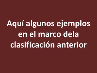 Aquí algunos ejemplos
en el marco dela
clasificación anterior

 