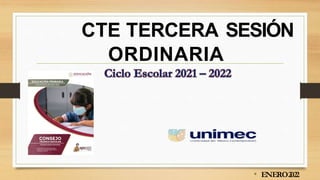 CTE TERCERA SESIÓN
ORDINARIA
• ENERO2022
 