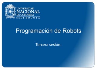 Programación de Robots
Tercera sesión.
 
