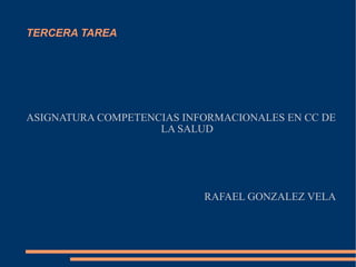 TERCERA TAREA ASIGNATURA COMPETENCIAS INFORMACIONALES EN CC DE LA SALUD RAFAEL GONZALEZ VELA 