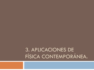 3. APLICACIONES DE FÍSICA CONTEMPORÁNEA. 