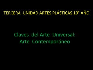 TERCERA  UNIDAD ARTES PLÁSTICAS 10° AÑO Claves  del Arte  Universal:  Arte  Contemporáneo  