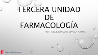 TERCERA UNIDAD
DE
FARMACOLOGÍA
POR: JORGE ERNESTO SEVILLA ARMAS
 