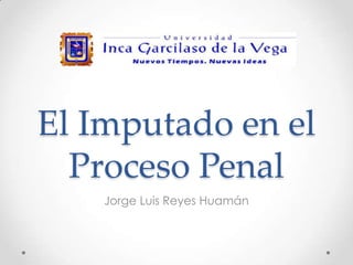 El Imputado en el
Proceso Penal
Jorge Luis Reyes Huamán
 