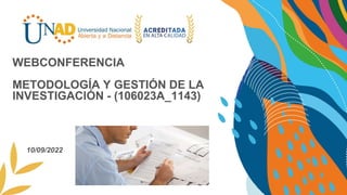 WEBCONFERENCIA
METODOLOGÍA Y GESTIÓN DE LA
INVESTIGACIÓN - (106023A_1143)
10/09/2022
 
