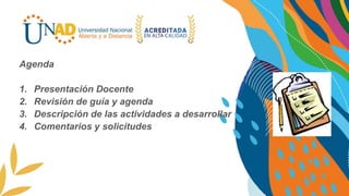 Agenda
1. Presentación Docente
2. Revisión de guía y agenda
3. Descripción de las actividades a desarrollar
4. Comentarios y solicitudes
 